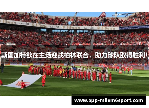 斯图加特欲在主场迎战柏林联合，助力球队取得胜利！