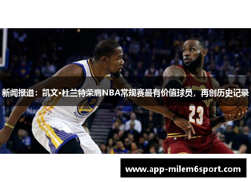 新闻报道：凯文·杜兰特荣膺NBA常规赛最有价值球员，再创历史记录