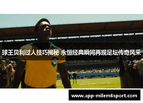 球王贝利过人技巧揭秘 永恒经典瞬间再现足坛传奇风采