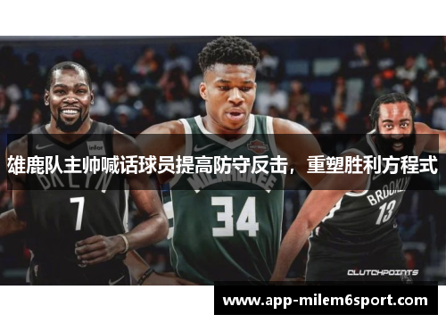 雄鹿队主帅喊话球员提高防守反击，重塑胜利方程式
