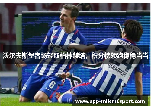 沃尔夫斯堡客场轻取柏林赫塔，积分榜领跑稳稳当当