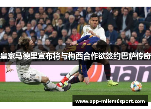 皇家马德里宣布将与梅西合作欲签约巴萨传奇