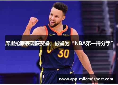 库里抢眼表现获赞誉，被誉为“NBA第一得分手”