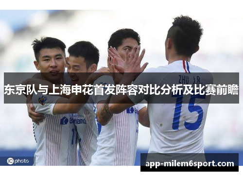 东京队与上海申花首发阵容对比分析及比赛前瞻