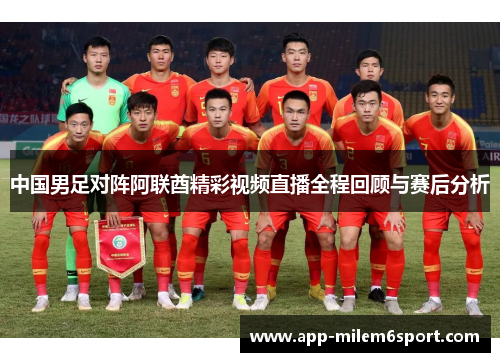 中国男足对阵阿联酋精彩视频直播全程回顾与赛后分析