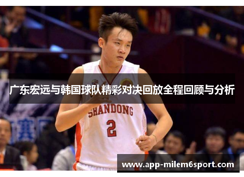 广东宏远与韩国球队精彩对决回放全程回顾与分析