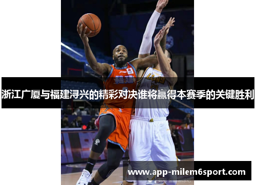 浙江广厦与福建浔兴的精彩对决谁将赢得本赛季的关键胜利