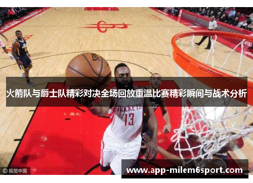火箭队与爵士队精彩对决全场回放重温比赛精彩瞬间与战术分析
