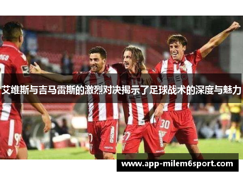 艾维斯与吉马雷斯的激烈对决揭示了足球战术的深度与魅力